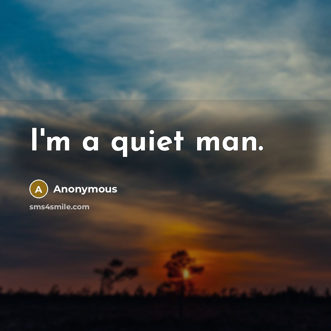 “I'm a quiet man.” quote by Anonymous