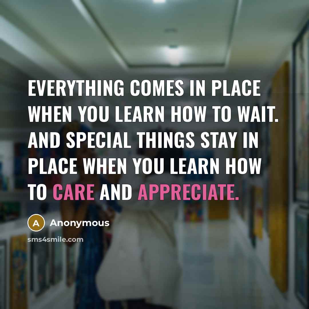 “Everything comes in place when you learn how to Wait. And special things stay in place when you learn how to Care and Appreciate.” quote by Anonymous
