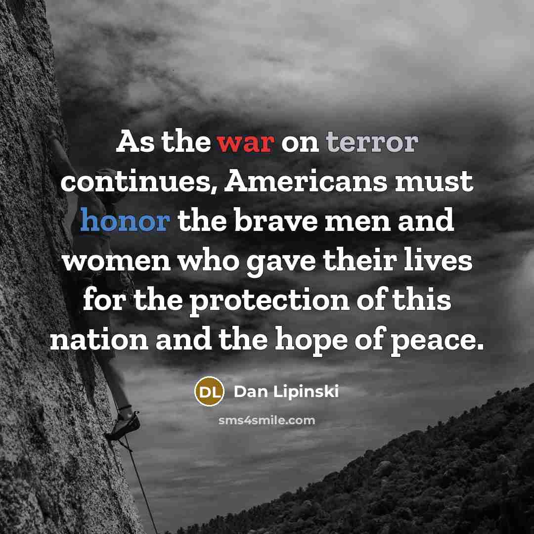 “As the war on terror continues, Americans must honor the brave men and women who gave their lives for the protection of this nation and the hope of peace.” quote by Dan Lipinski