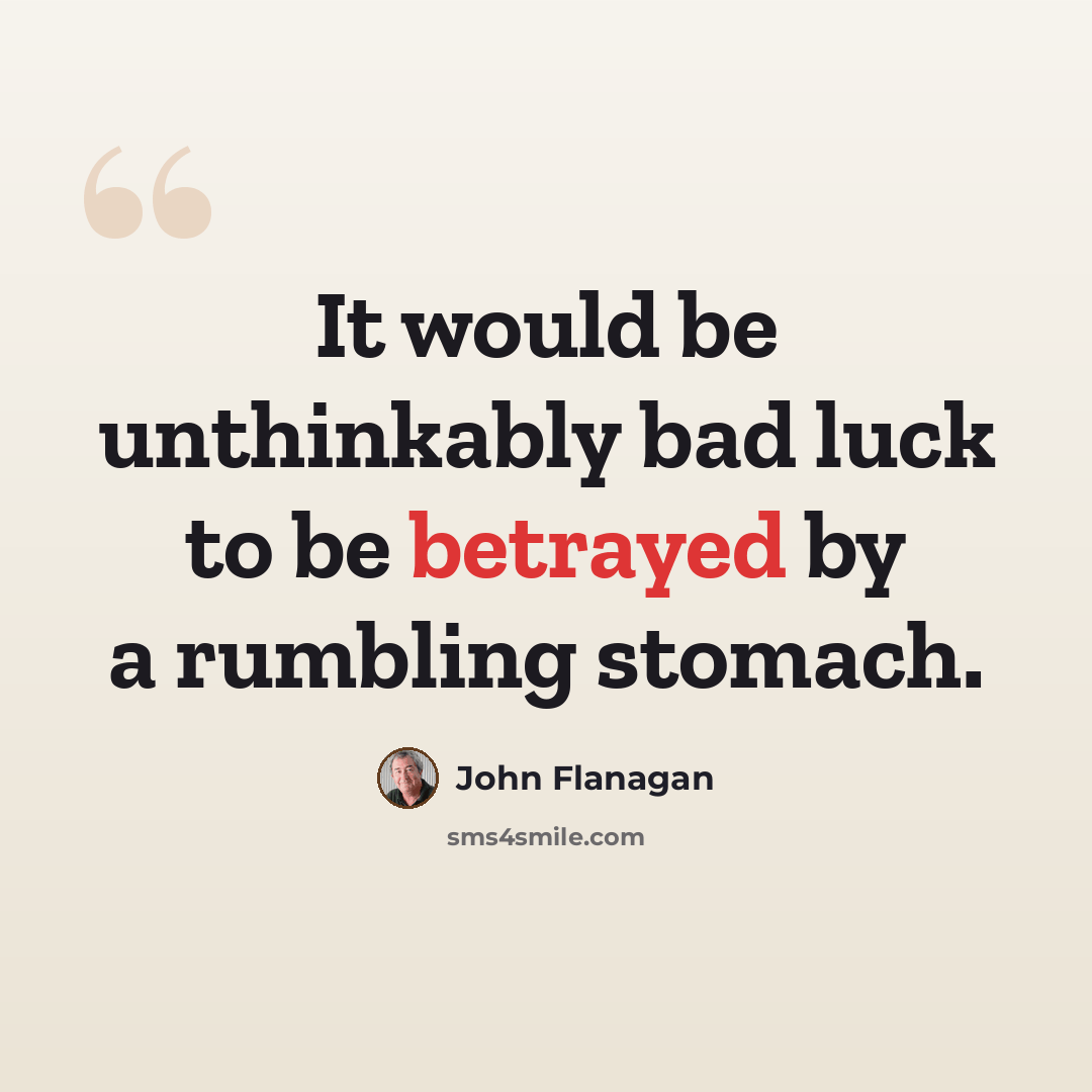 “It would be unthinkably bad luck to be betrayed by a rumbling stomach.” quote by John Flanagan