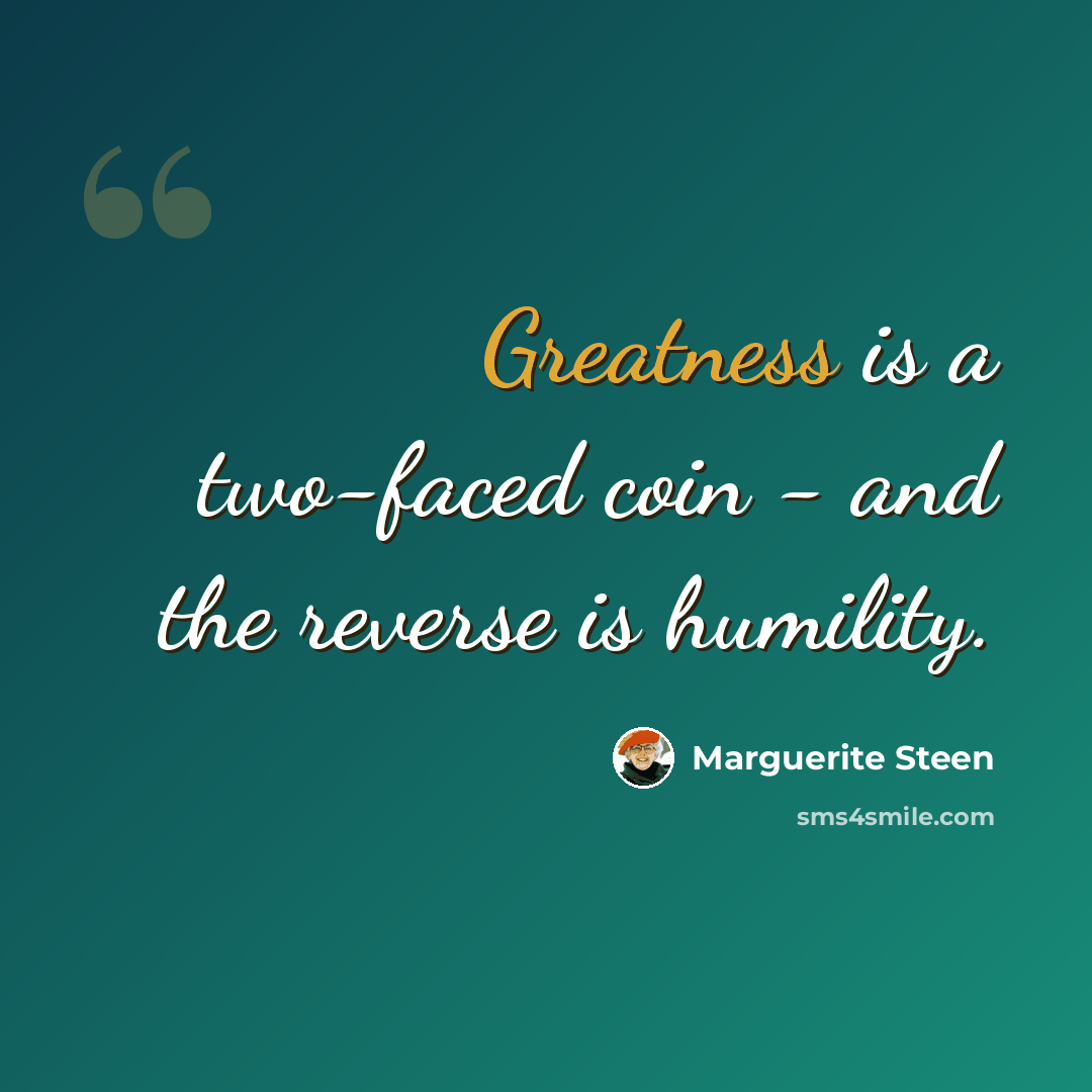 “Greatness is a two-faced coin - and the reverse is humility.” quote by Marguerite Steen