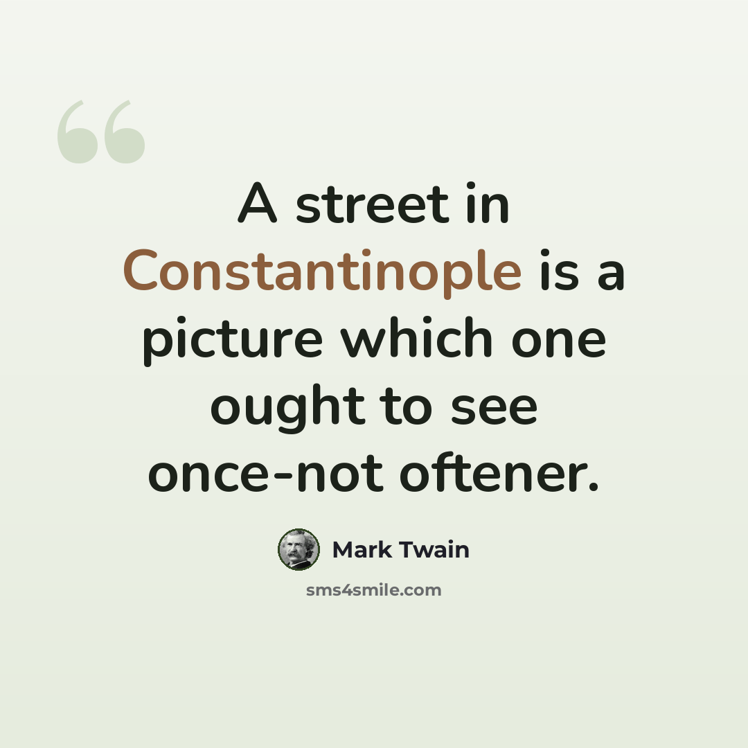“A street in Constantinople is a picture which one ought to see once-not oftener.” quote by Mark Twain