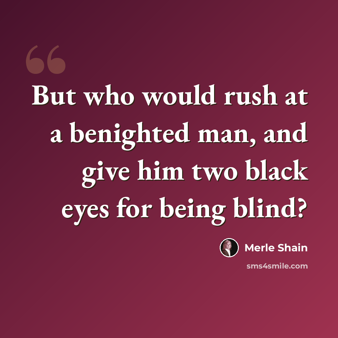 “But who would rush at a benighted man, and give him two black eyes for being blind?” quote by Merle Shain