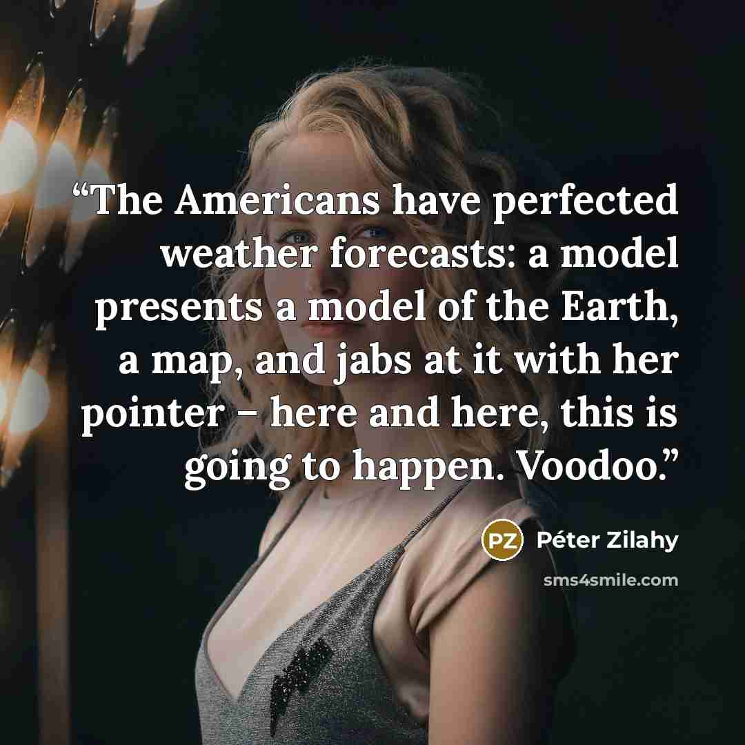 “The Americans have perfected weather forecasts: a model presents a model of the Earth, a map, and jabs at it with her pointer – here and here, this is going to happen. Voodoo.” quote by Péter Zilahy