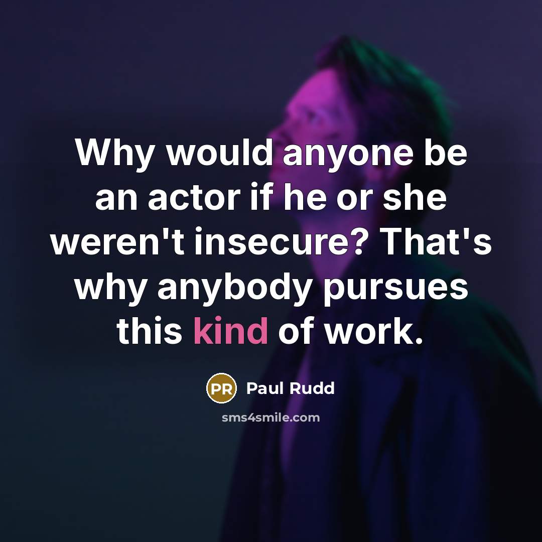 “Why would anyone be an actor if he or she weren't insecure? That's why anybody pursues this kind of work.” quote by Paul Rudd