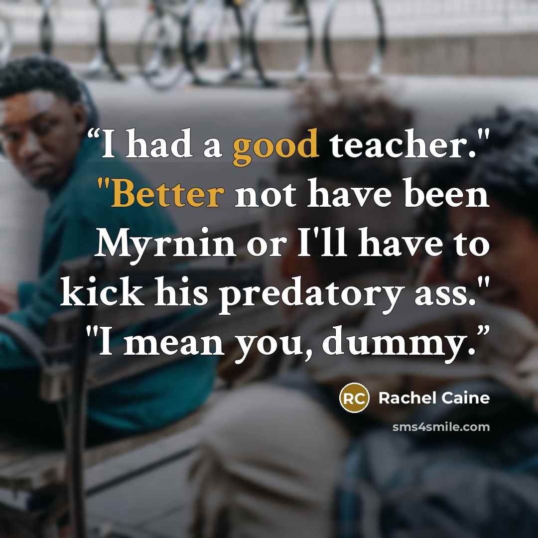 “I had a good teacher." "Better not have been Myrnin or I'll have to kick his predatory ass." "I mean you, dummy.” quote by Rachel Caine