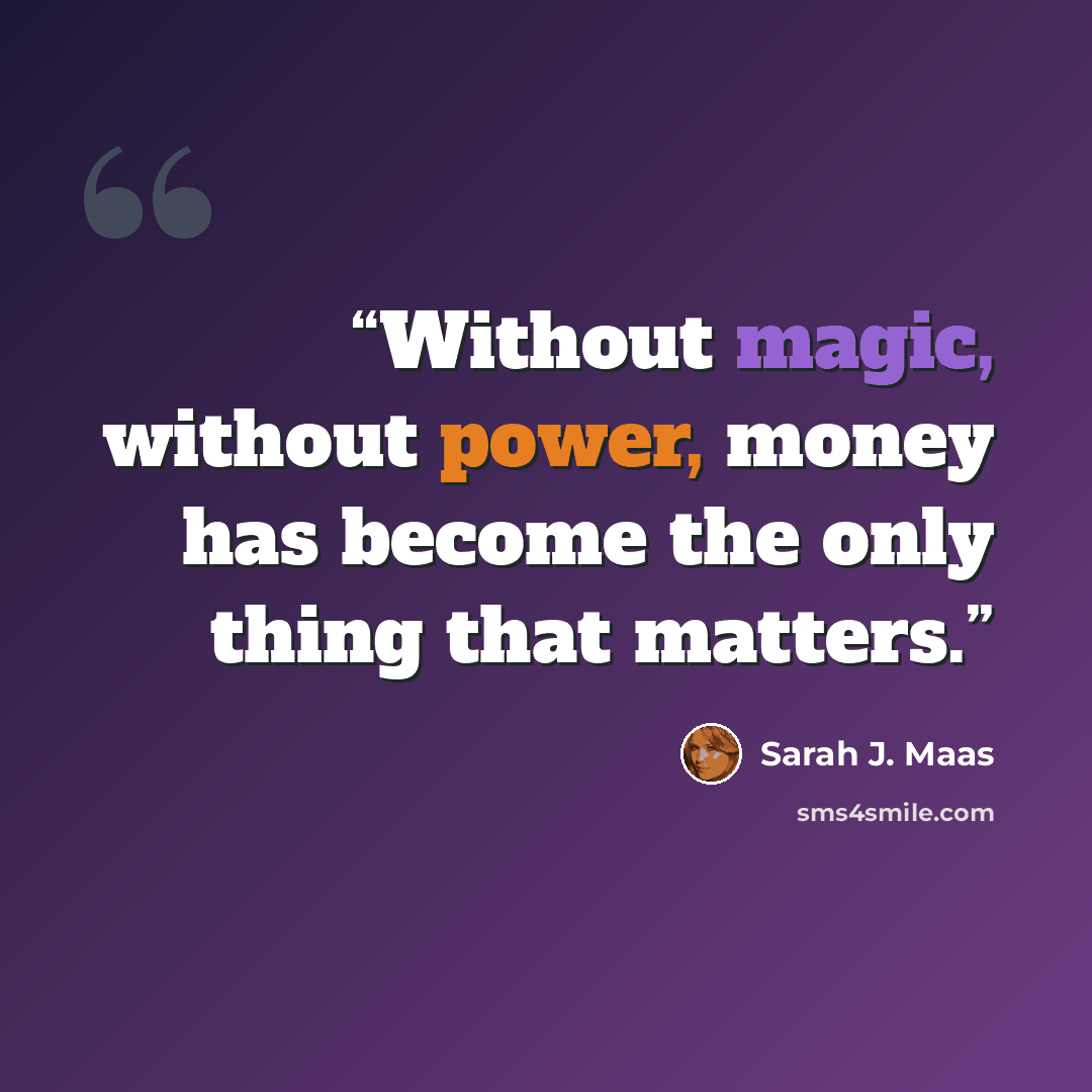 “Without magic, without power, money has become the only thing that matters.” quote by Sarah J. Maas