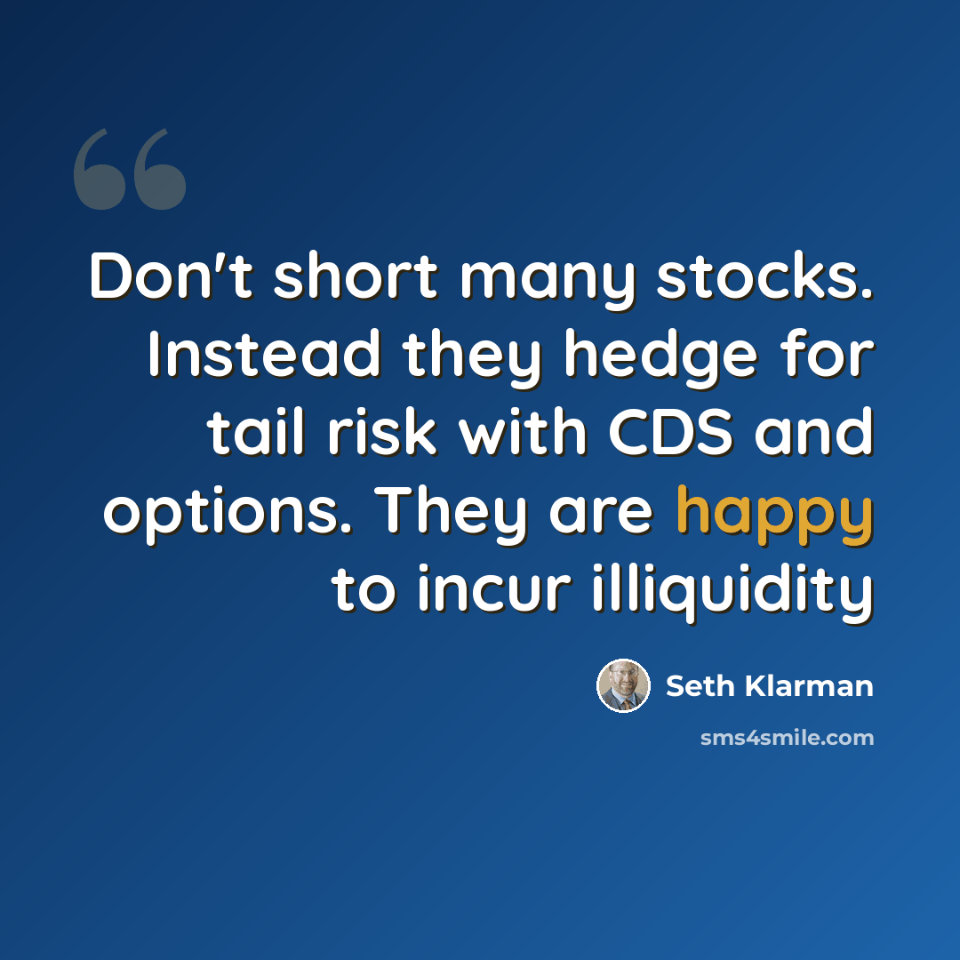 “Don't short many stocks. Instead they hedge for tail risk with CDS and options. They are happy to incur illiquidity” quote by Seth Klarman
