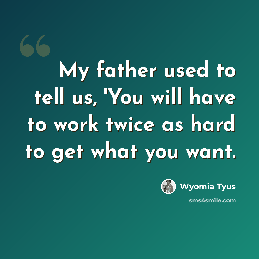 “My father used to tell us, 'You will have to work twice as hard to get what you want.” quote by Wyomia Tyus
