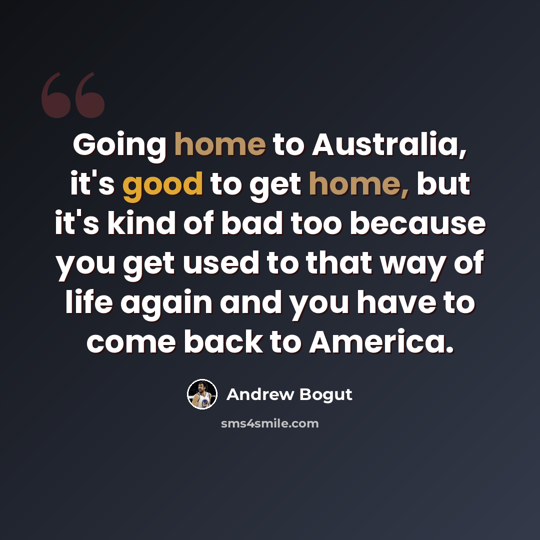 “Going home to Australia, it's good to get home, but it's kind of bad too because you get used to that way of life again and you have to come back to America.” quote by Andrew Bogut