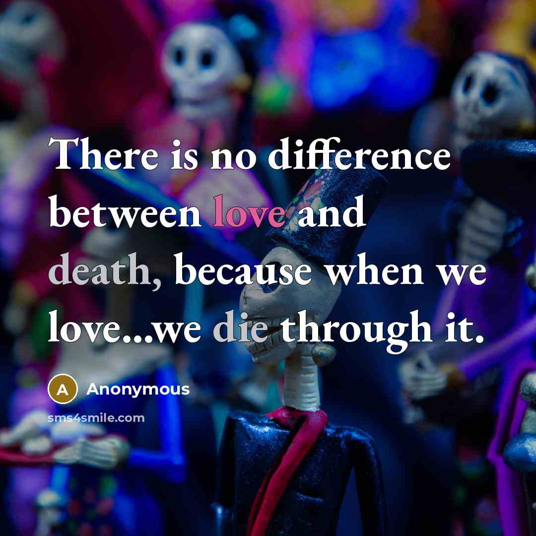 “There is no difference between love and death, because when we love...we die through it.” quote by Anonymous