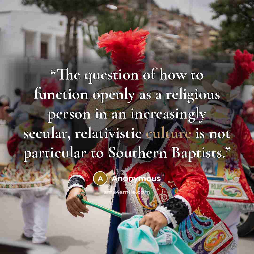 “The question of how to function openly as a religious person in an increasingly secular, relativistic culture is not particular to Southern Baptists.” quote by Anonymous