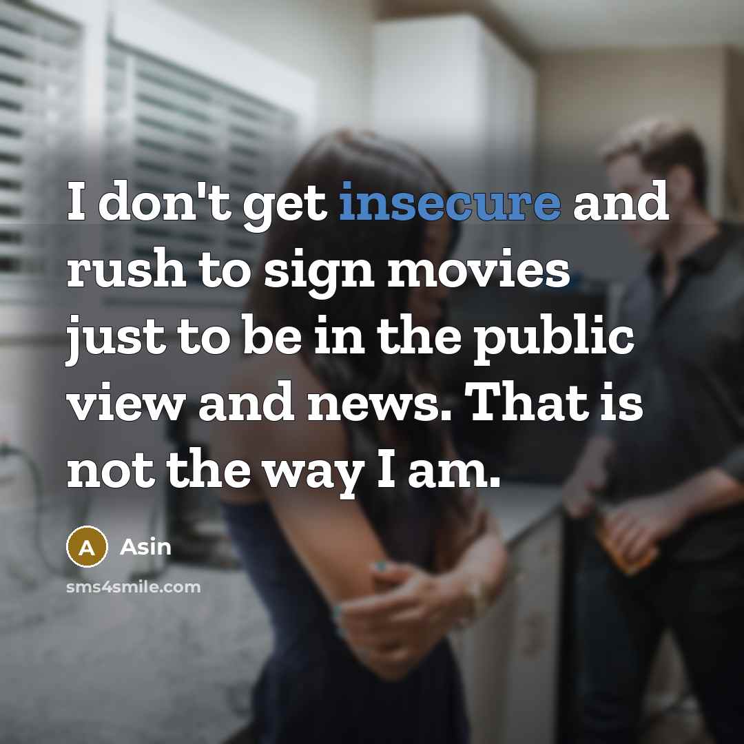 “I don't get insecure and rush to sign movies just to be in the public view and news. That is not the way I am.” quote by Asin