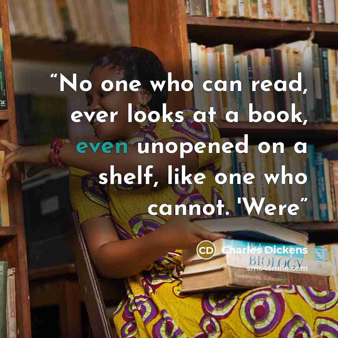 “No one who can read, ever looks at a book, even unopened on a shelf, like one who cannot. 'Were” quote by Charles Dickens