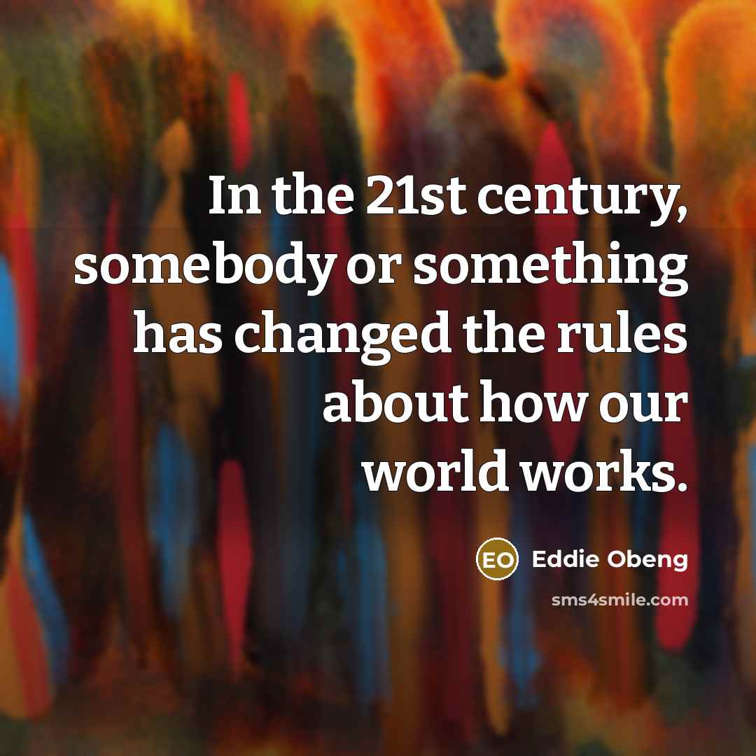 “In the 21st century, somebody or something has changed the rules about how our world works.” quote by Eddie Obeng