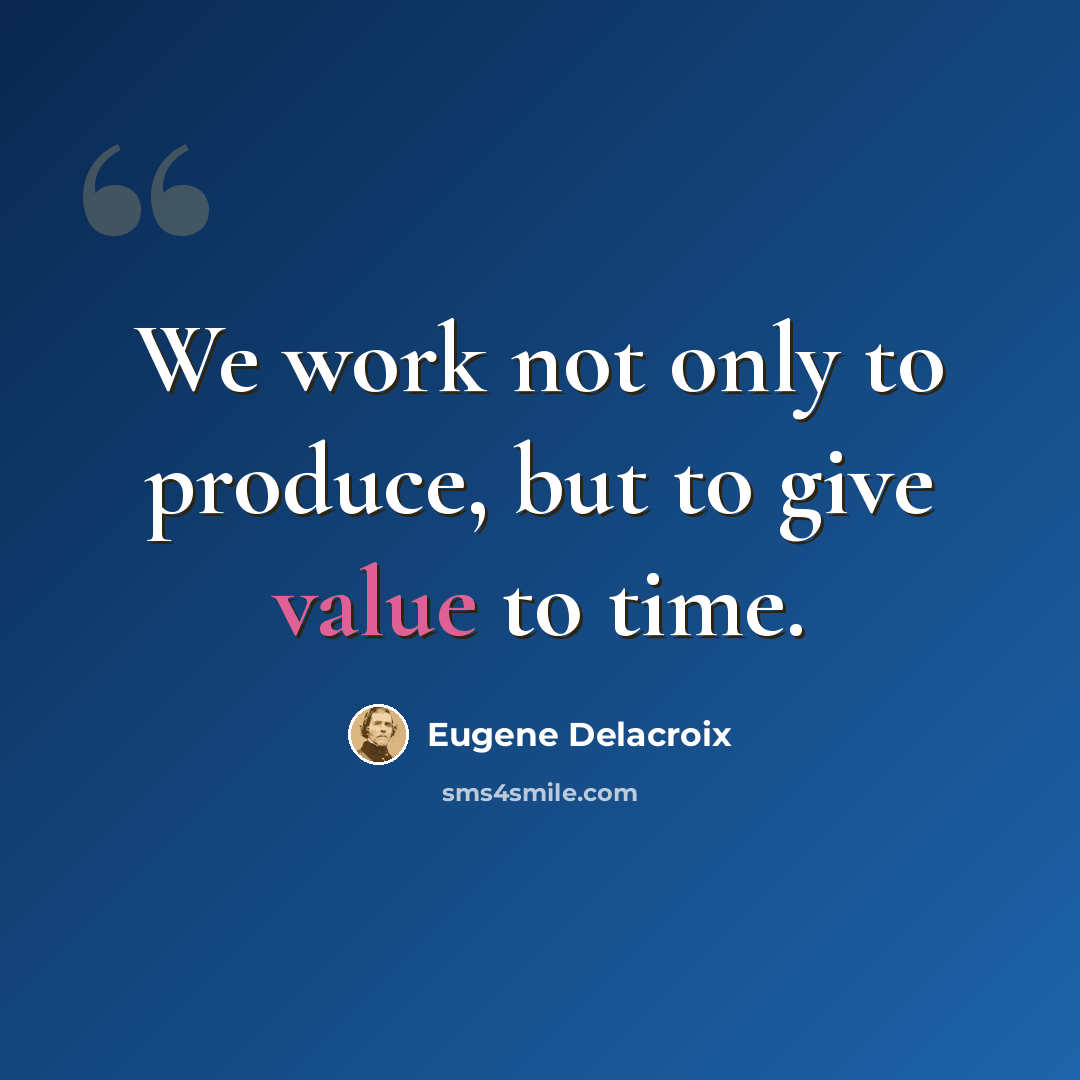 “We work not only to produce, but to give value to time.” quote by Eugene Delacroix