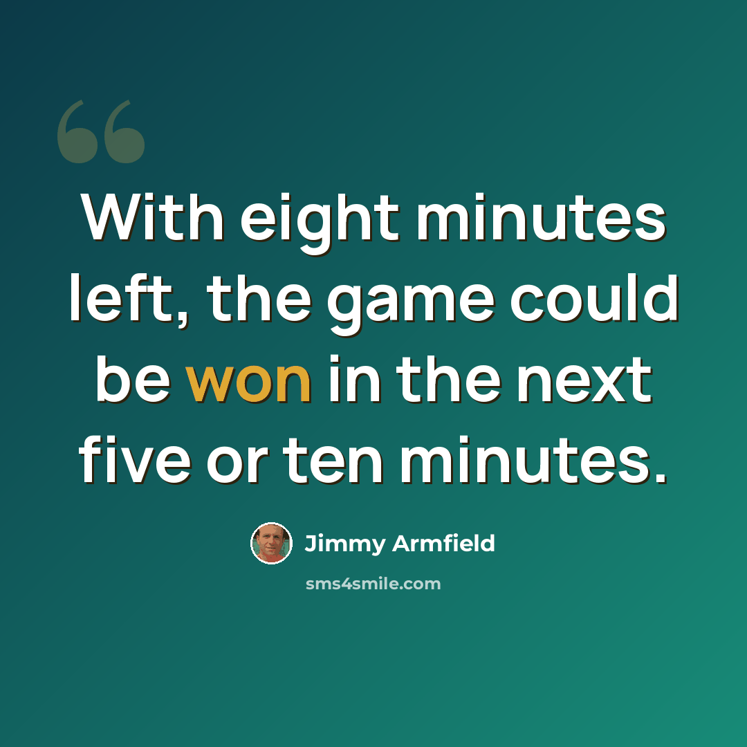 “With eight minutes left, the game could be won in the next five or ten minutes.” quote by Jimmy Armfield