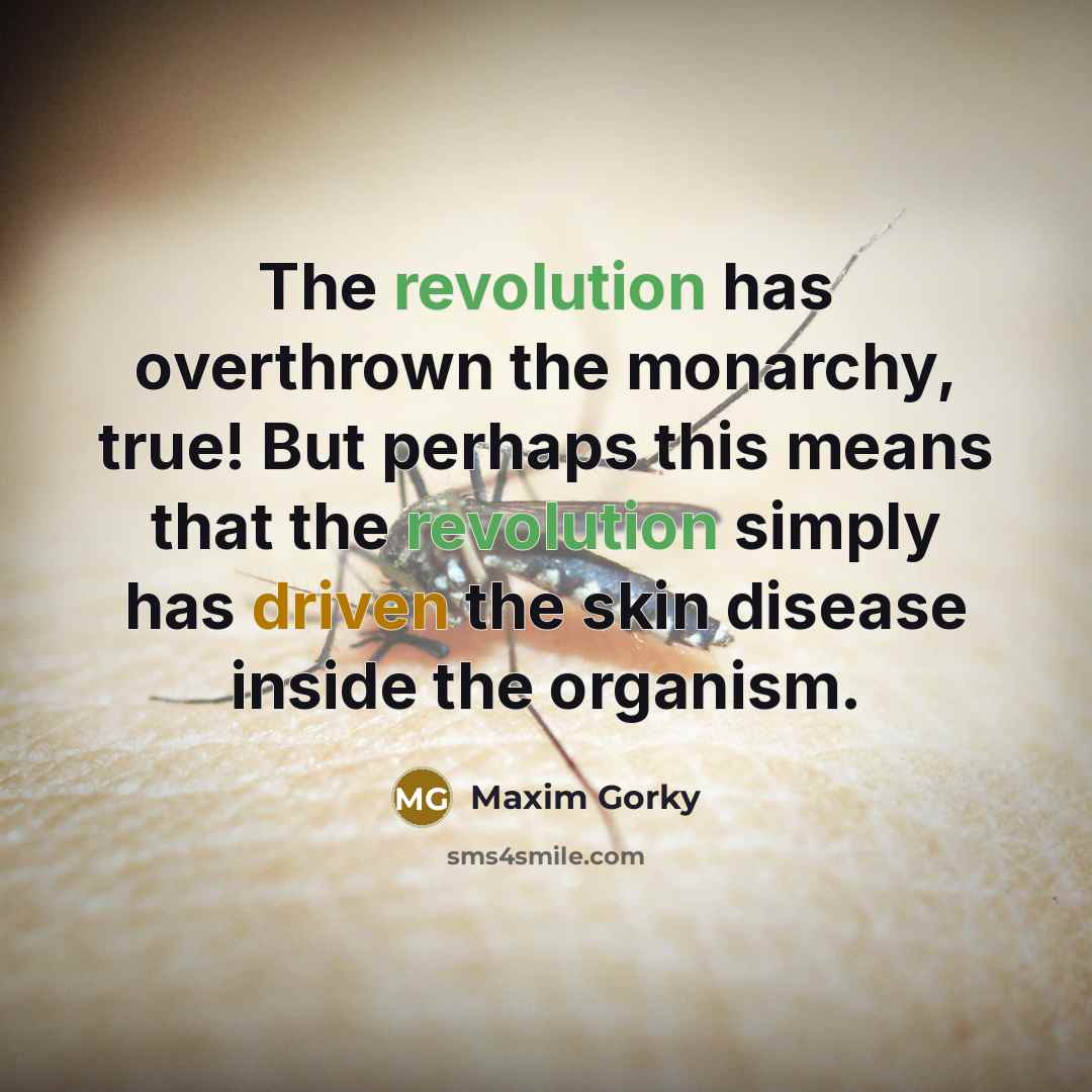 “The revolution has overthrown the monarchy, true! But perhaps this means that the revolution simply has driven the skin disease inside the organism.” quote by Maxim Gorky
