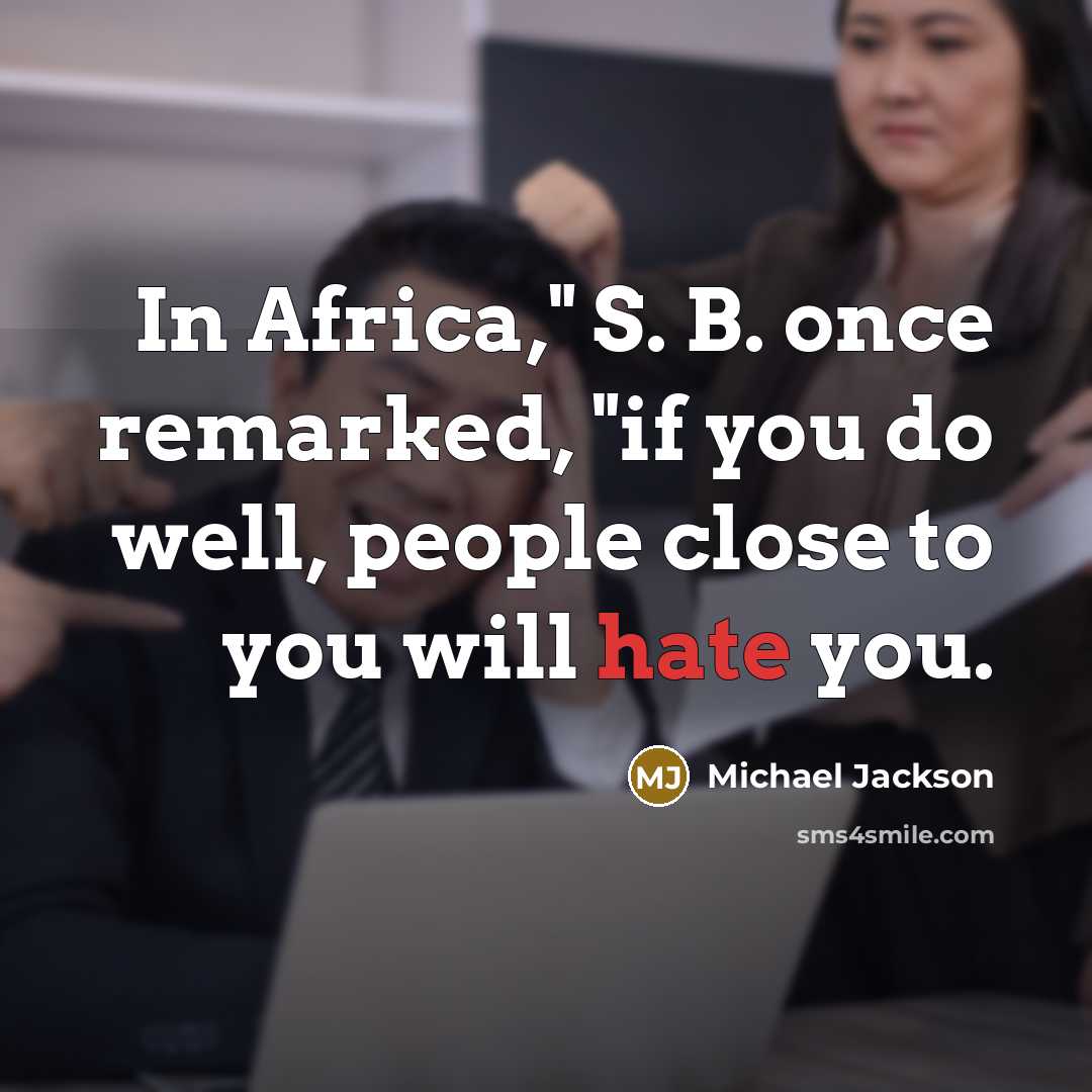 “In Africa," S. B. once remarked, "if you do well, people close to you will hate you.” quote by Michael Jackson