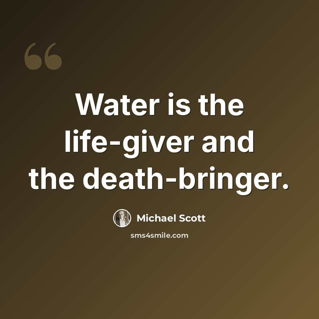 “Water is the life-giver and the death-bringer.” quote by Michael Scott