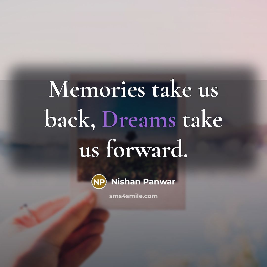 “Memories take us back, Dreams take us forward.” quote by Nishan Panwar