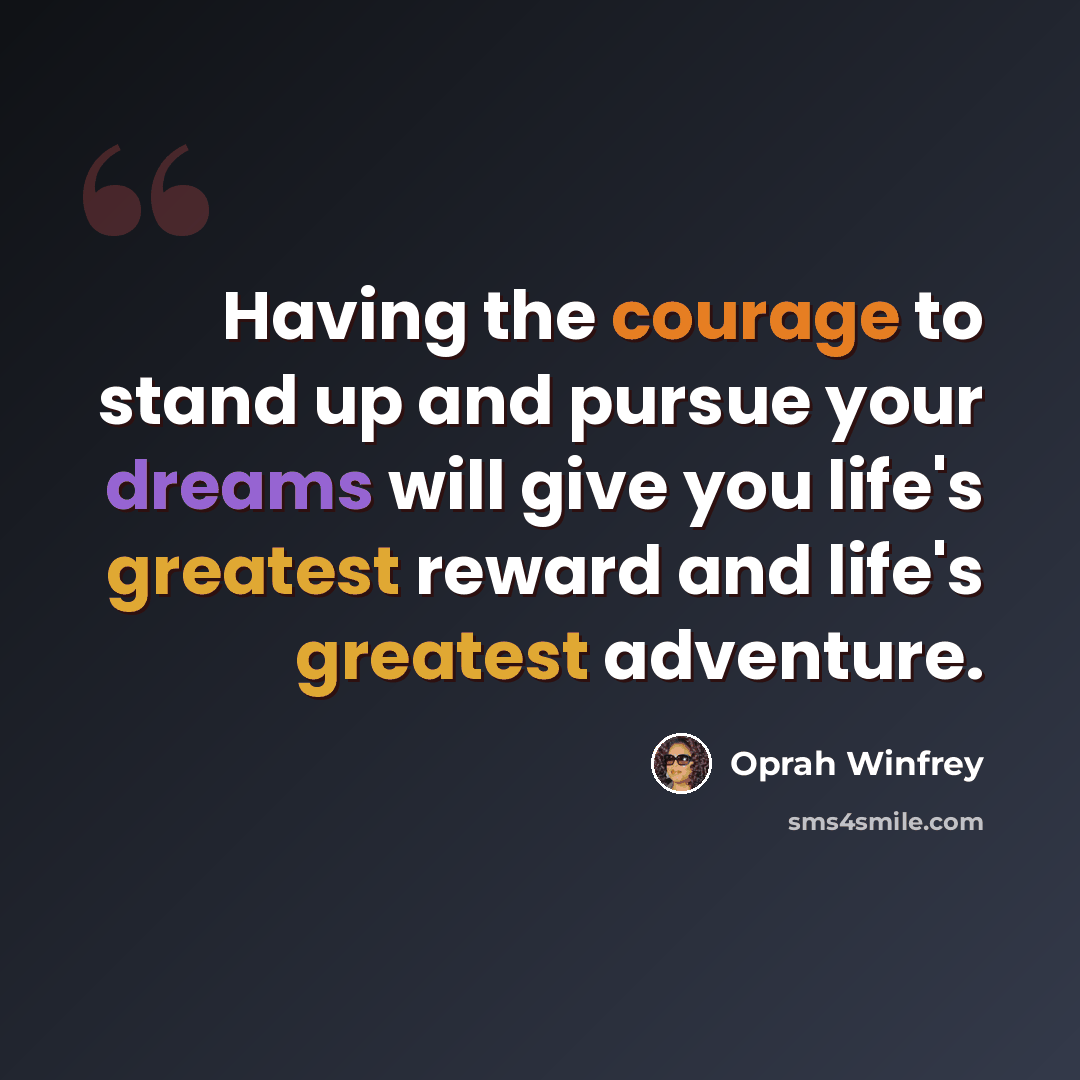 “Having the courage to stand up and pursue your dreams will give you life's greatest reward and life's greatest adventure.” quote by Oprah Winfrey