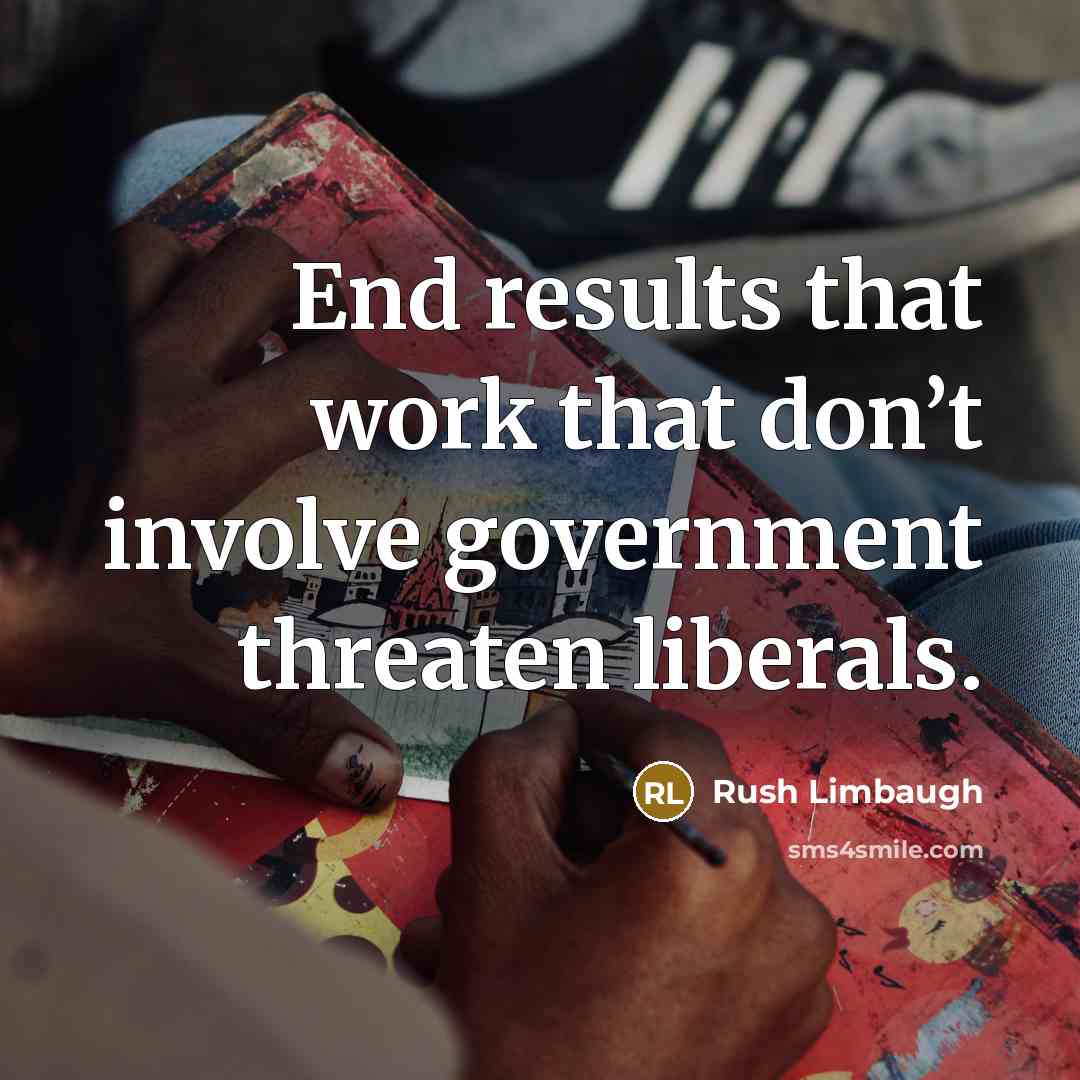 “End results that work that don’t involve government threaten liberals.” quote by Rush Limbaugh
