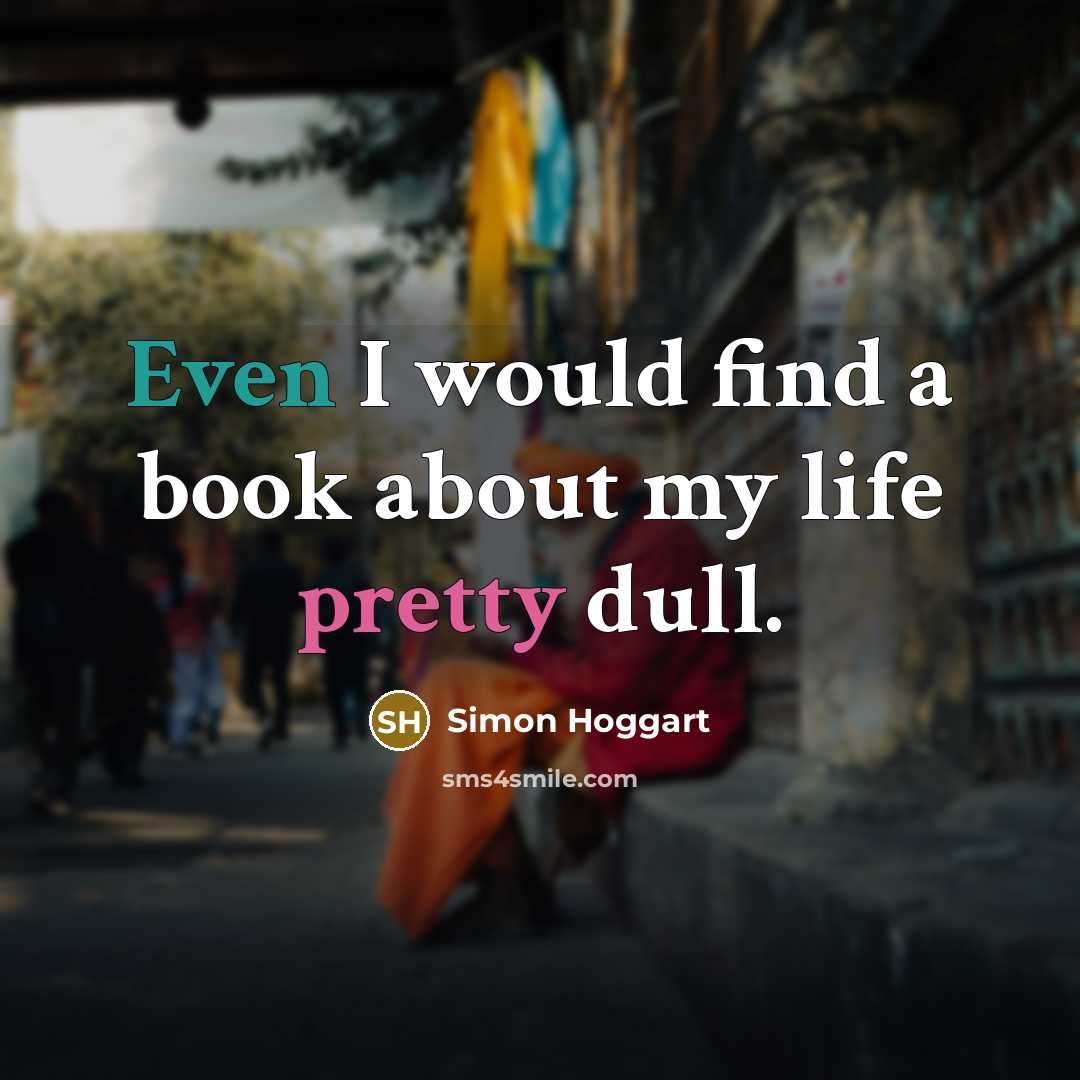“Even I would find a book about my life pretty dull.” quote by Simon Hoggart