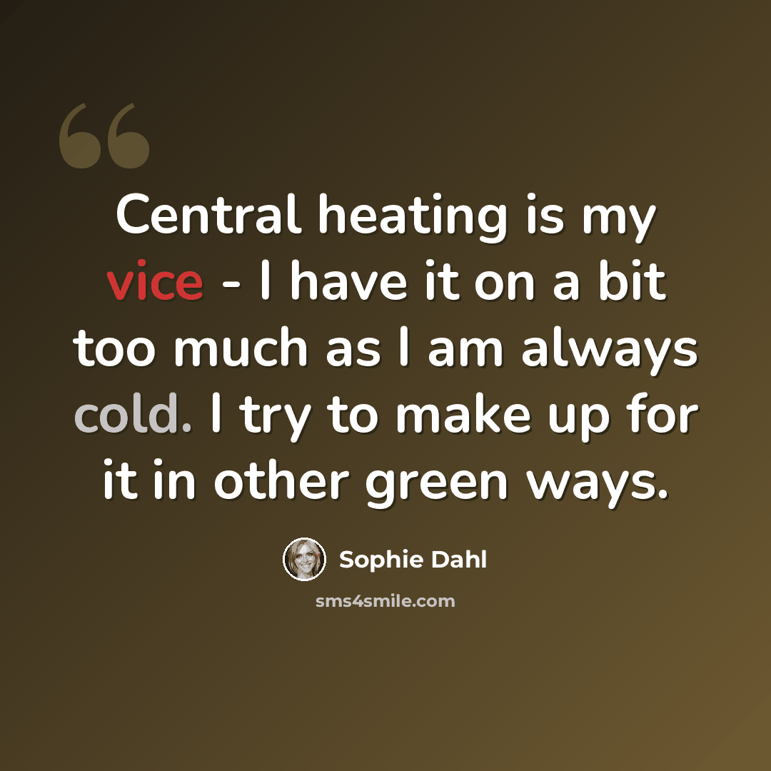 “Central heating is my vice - I have it on a bit too much as I am always cold. I try to make up for it in other green ways.” quote by Sophie Dahl