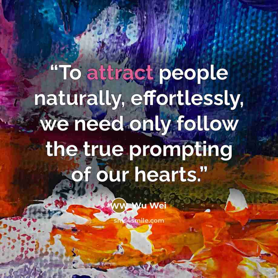 “To attract people naturally, effortlessly, we need only follow the true prompting of our hearts.” quote by Wu Wei