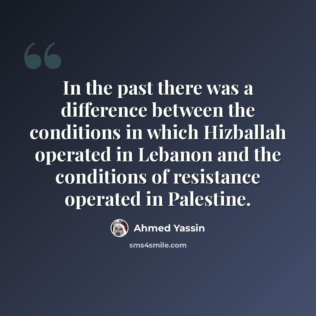 “In the past there was a difference between the conditions in which Hizballah operated in Lebanon and the conditions of resistance operated in Palestine.” quote by Ahmed Yassin