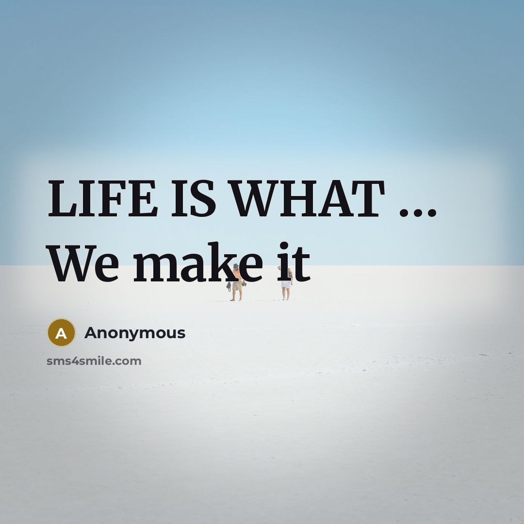 “LIFE IS WHAT … We make it” quote by Anonymous