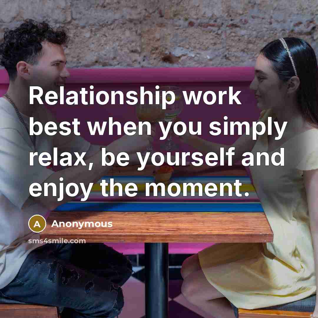 “Relationship work best when you simply relax, be yourself and enjoy the moment.” quote by Anonymous