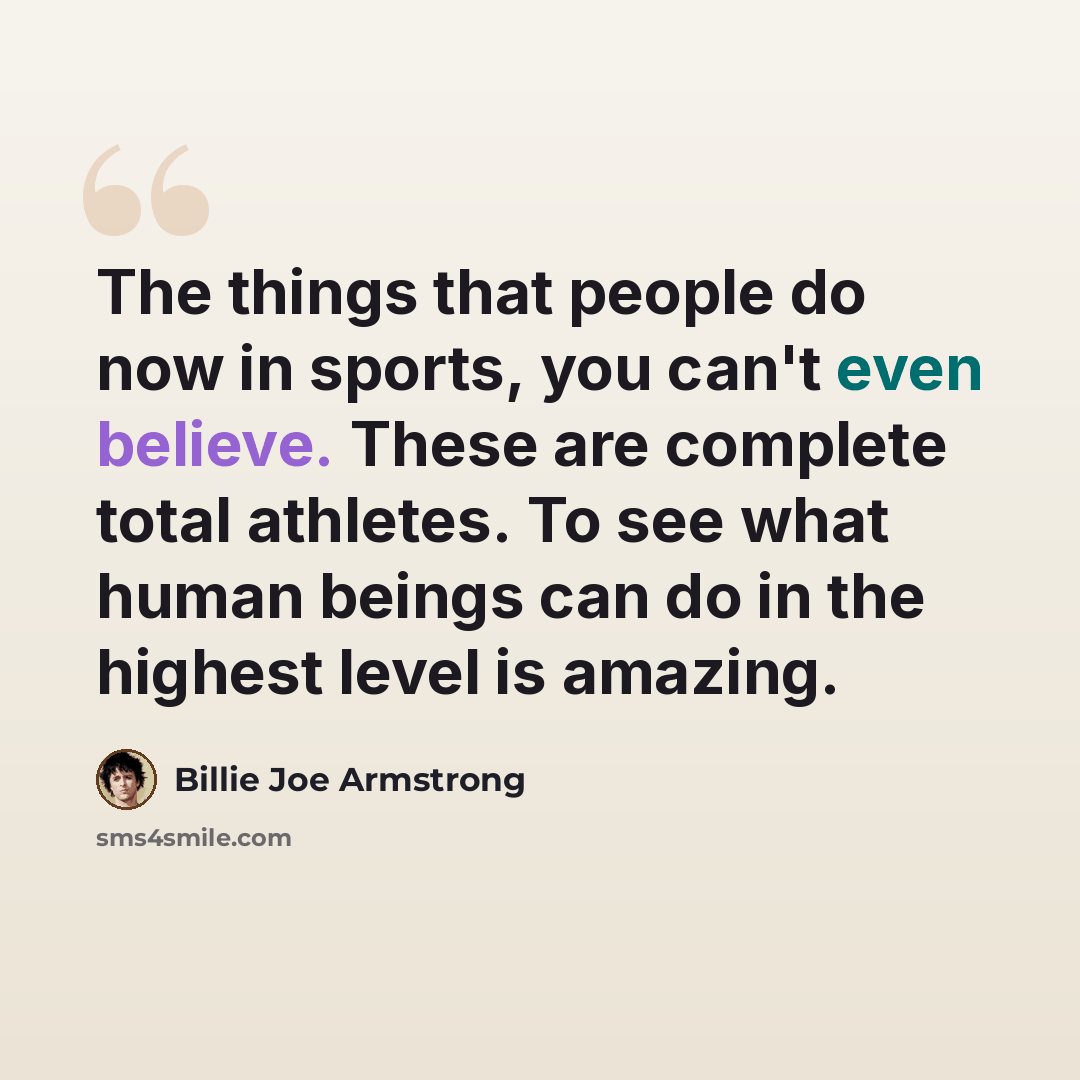 “The things that people do now in sports, you can't even believe. These are complete total athletes. To see what human beings can do in the highest level is amazing.” quote by Billie Joe Armstrong