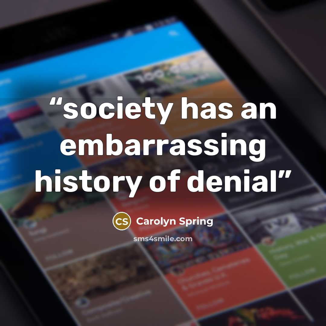 “society has an embarrassing history of denial” quote by Carolyn Spring