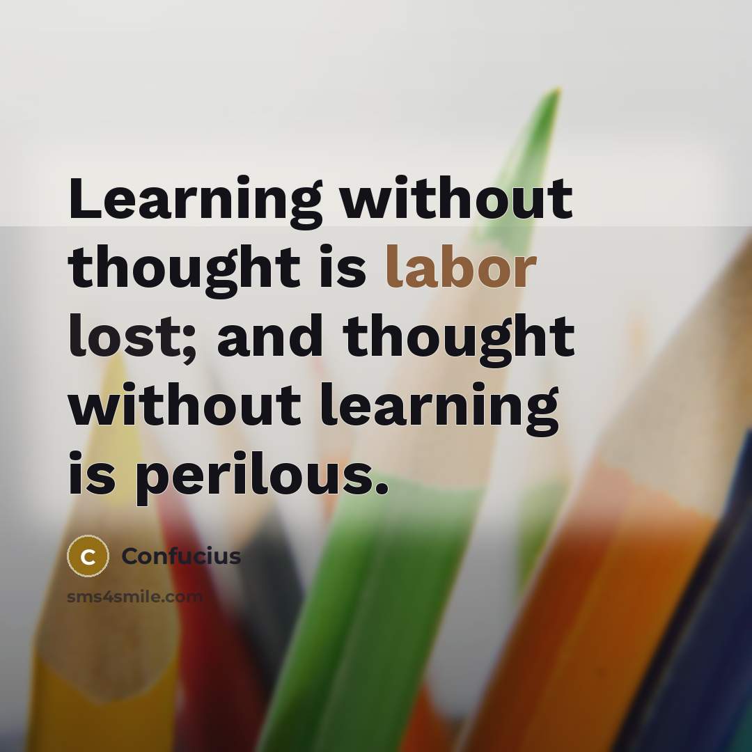 “Learning without thought is labor lost; and thought without learning is perilous.” quote by Confucius