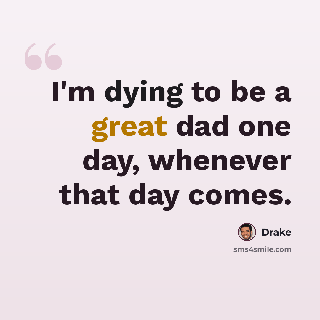 “I'm dying to be a great dad one day, whenever that day comes.” quote by Drake