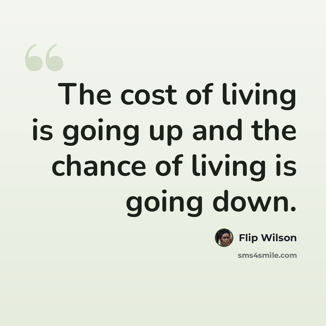 “The cost of living is going up and the chance of living is going down.” quote by Flip Wilson