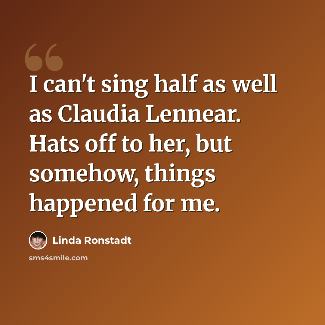 “I can't sing half as well as Claudia Lennear. Hats off to her, but somehow, things happened for me.” quote by Linda Ronstadt