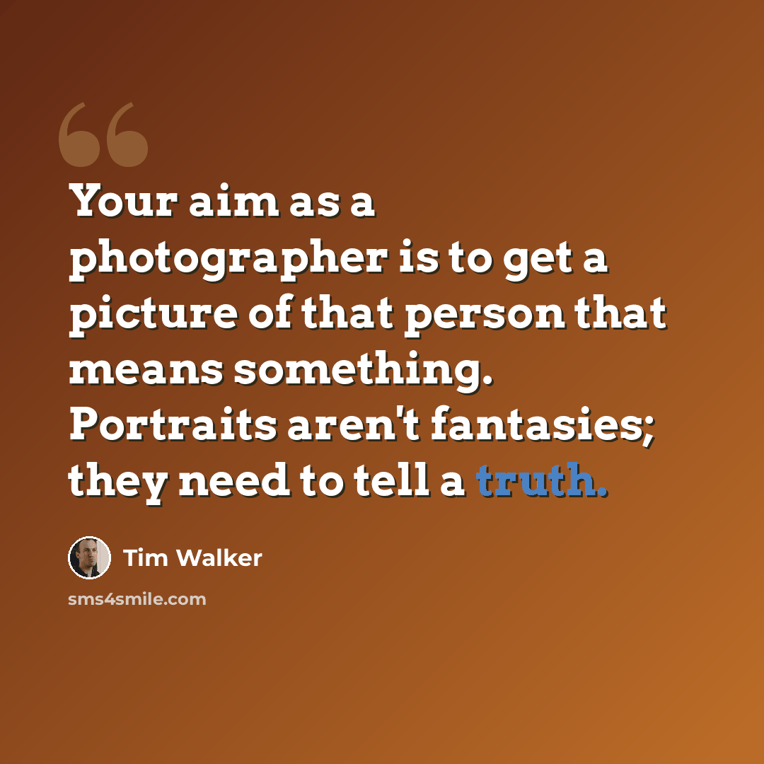 “Your aim as a photographer is to get a picture of that person that means something. Portraits aren't fantasies; they need to tell a truth.” quote by Tim Walker
