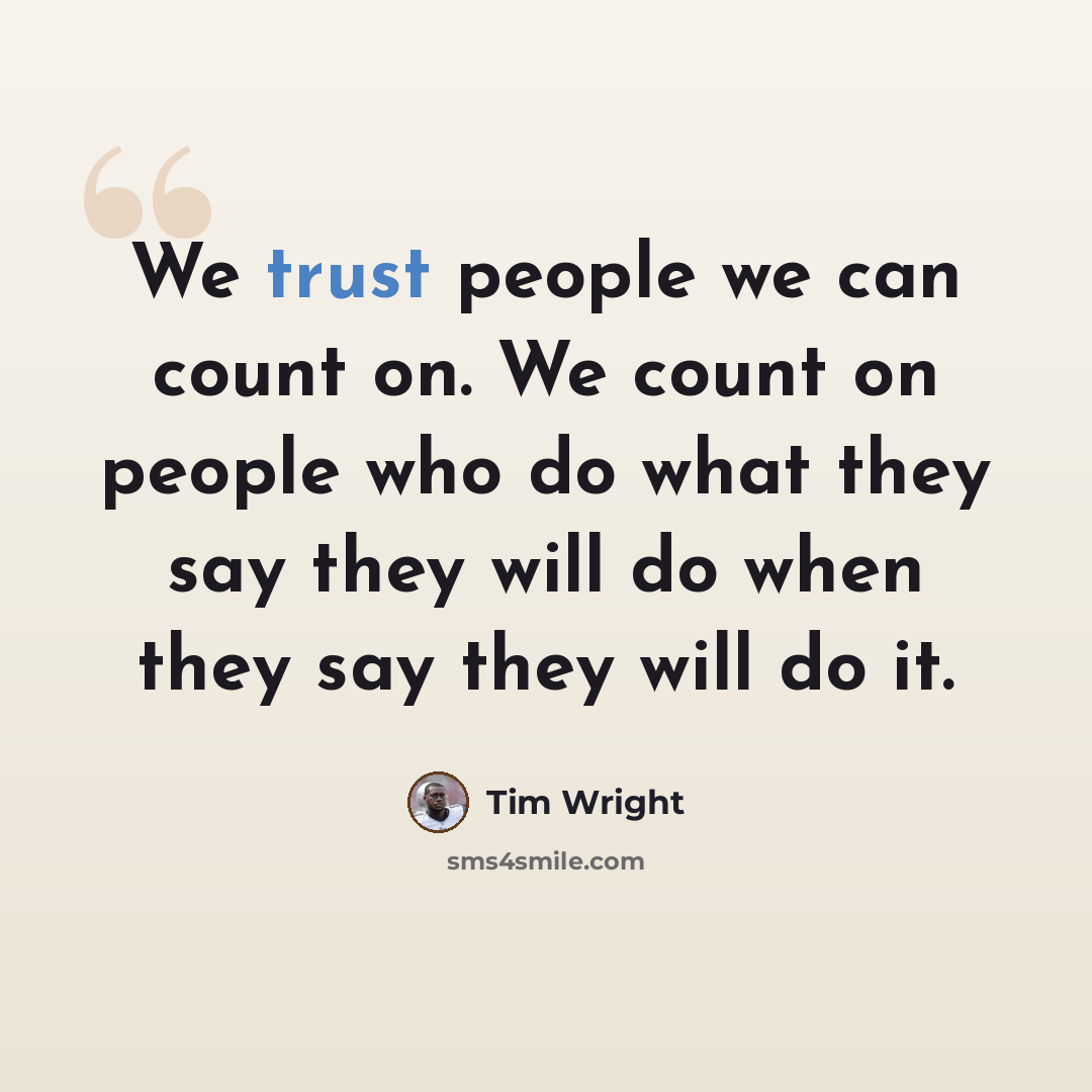 “We trust people we can count on. We count on people who do what they say they will do when they say they will do it.” quote by Tim Wright