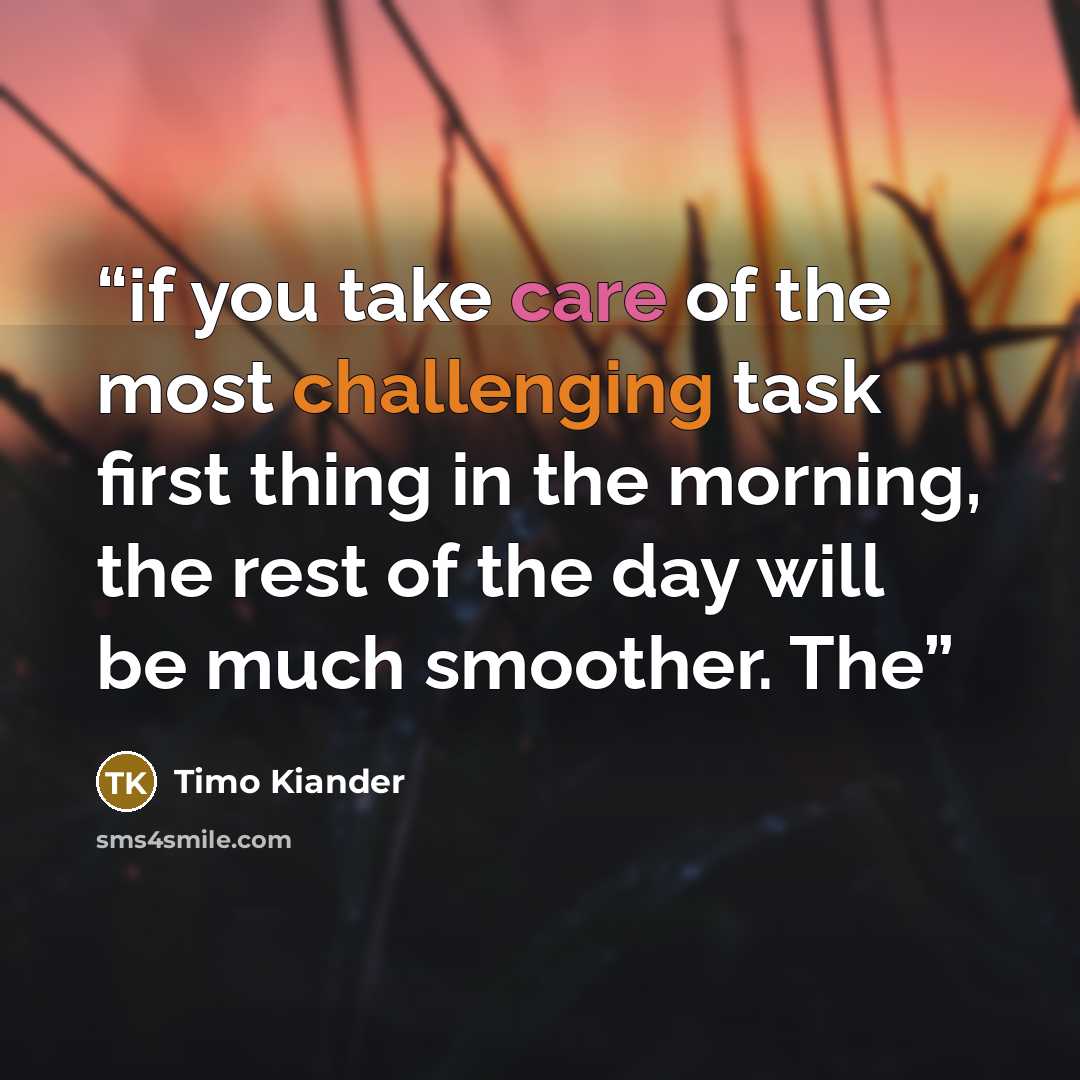 “if you take care of the most challenging task first thing in the morning, the rest of the day will be much smoother. The” quote by Timo Kiander