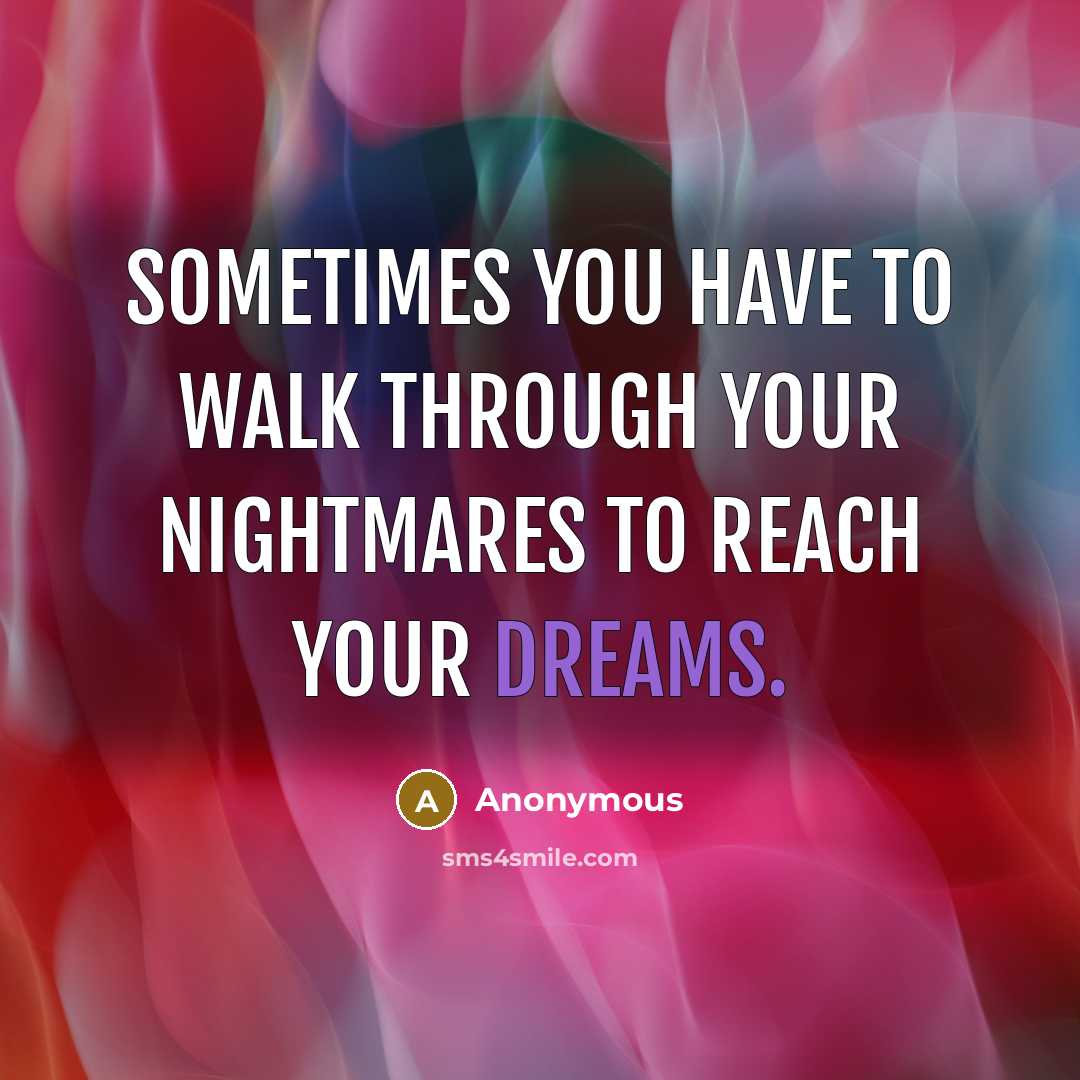 “Sometimes you have to walk through your nightmares to reach your dreams.” quote by Anonymous