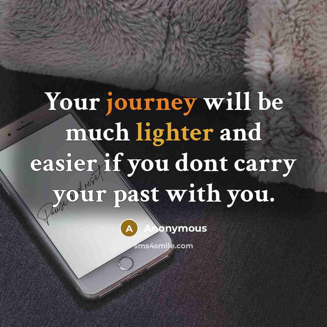 “Your journey will be much lighter and easier if you dont carry your past with you.” quote by Anonymous