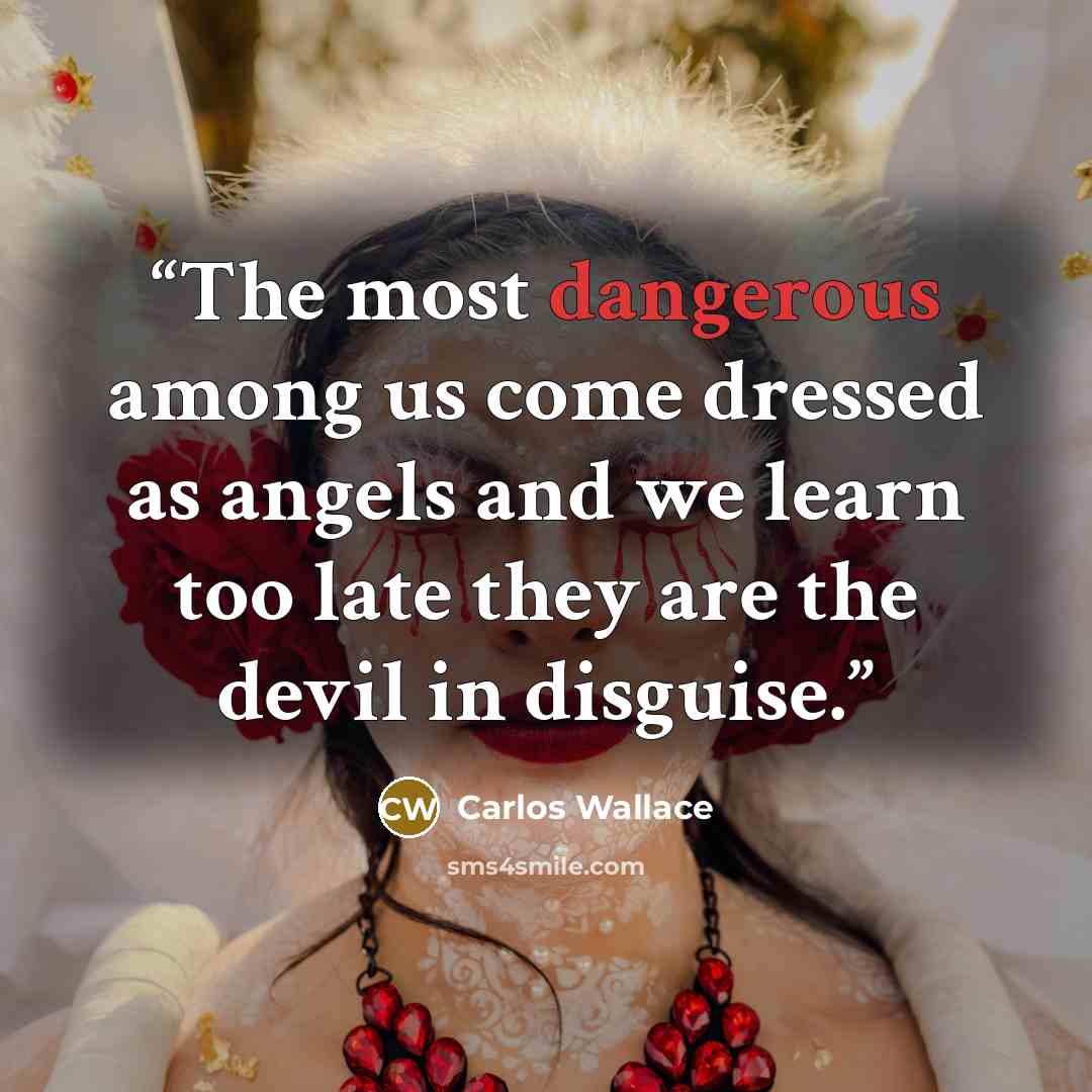 “The most dangerous among us come dressed as angels and we learn too late they are the devil in disguise.” quote by Carlos Wallace