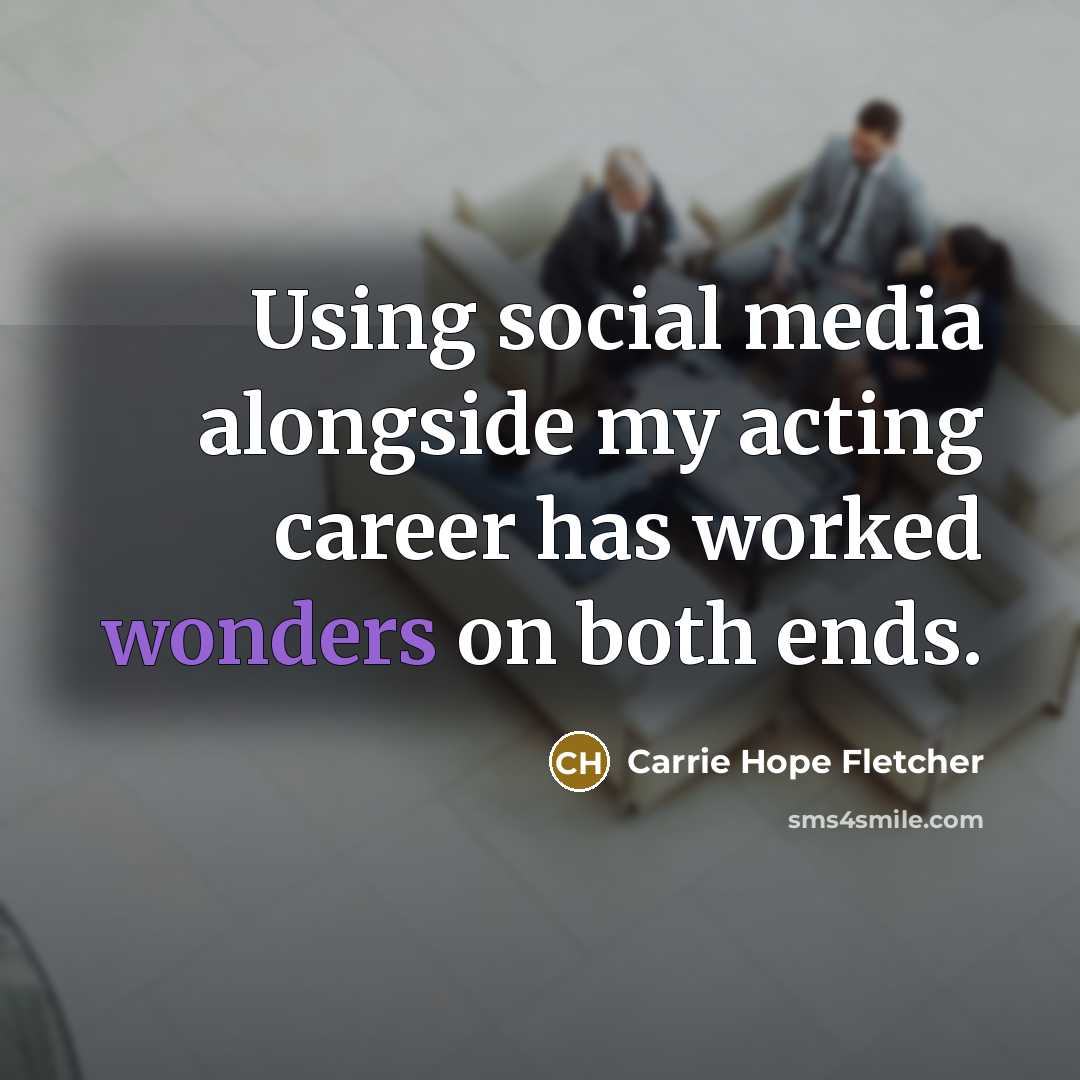 “Using social media alongside my acting career has worked wonders on both ends.” quote by Carrie Hope Fletcher