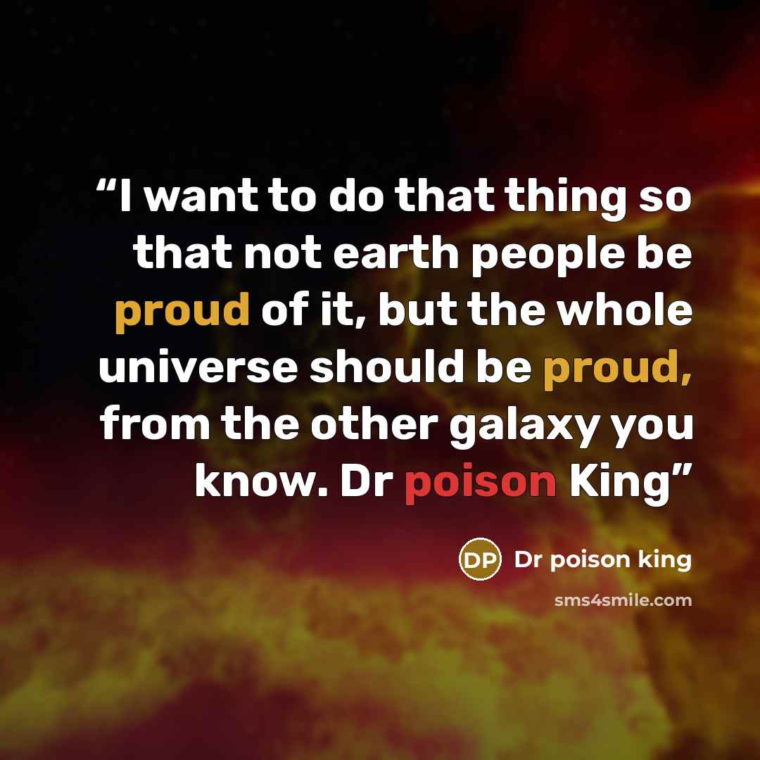 “I want to do that thing so that not earth people be proud of it, but the whole universe should be proud, from the other galaxy you know. Dr poison King” quote by Dr poison king