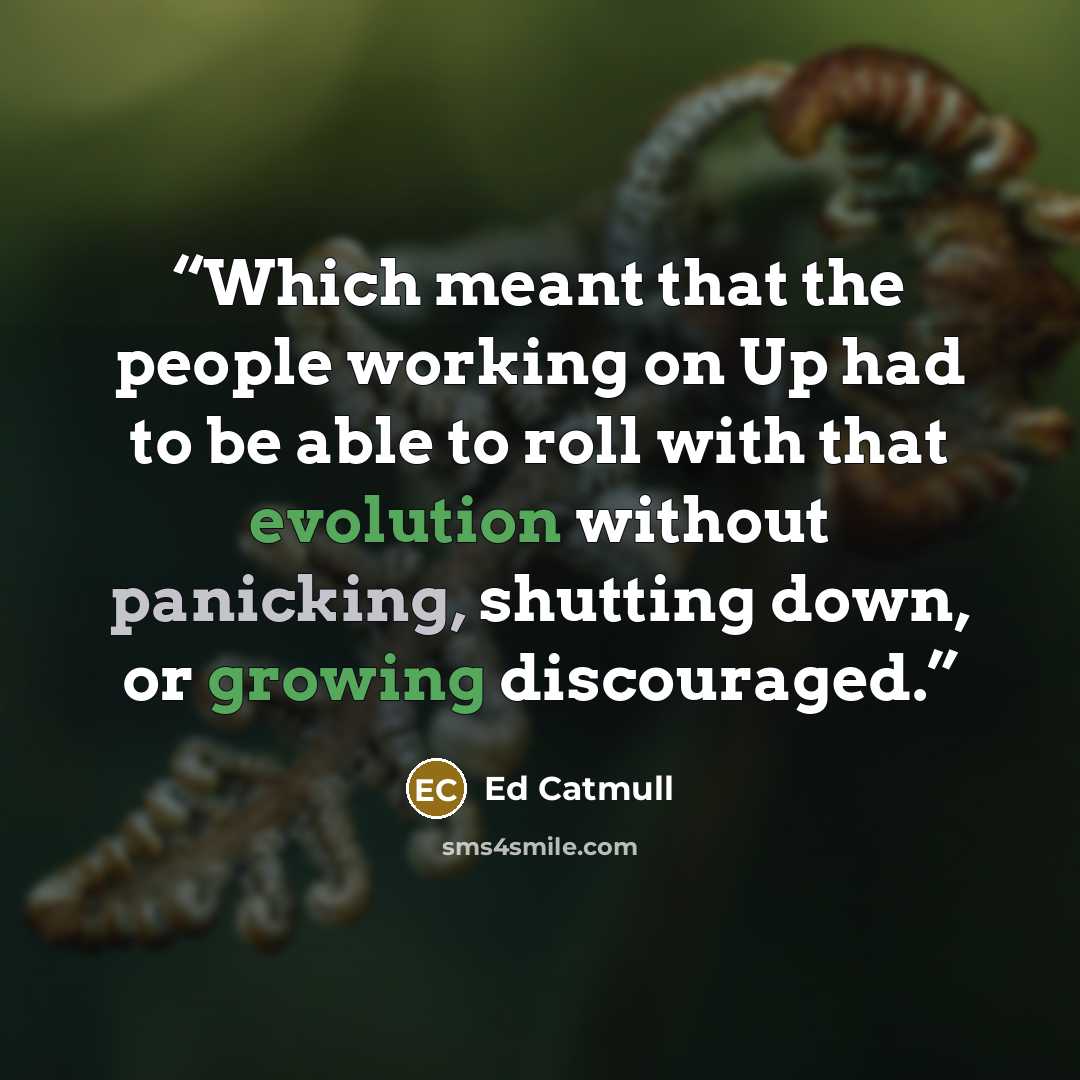 “Which meant that the people working on Up had to be able to roll with that evolution without panicking, shutting down, or growing discouraged.” quote by Ed Catmull