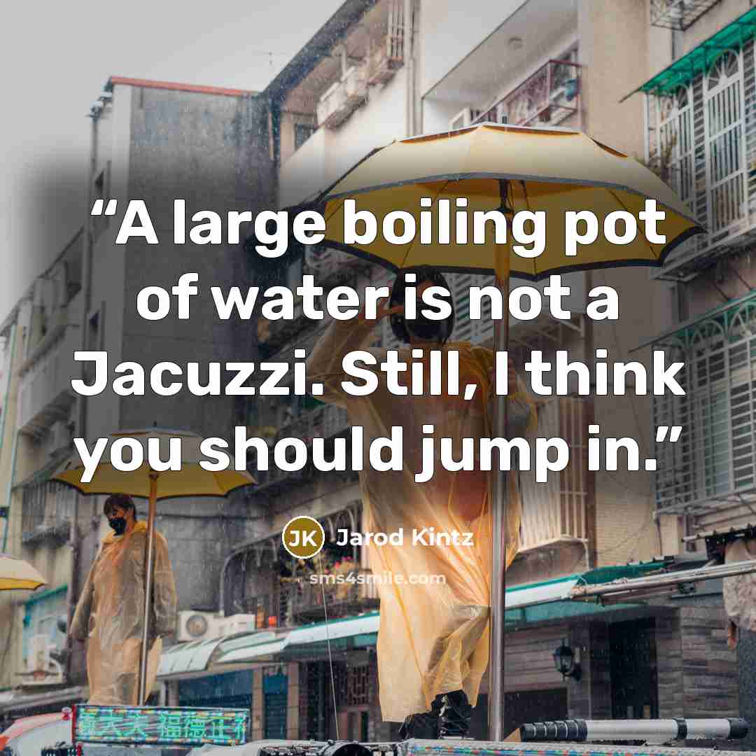 “A large boiling pot of water is not a Jacuzzi. Still, I think you should jump in.” quote by Jarod Kintz
