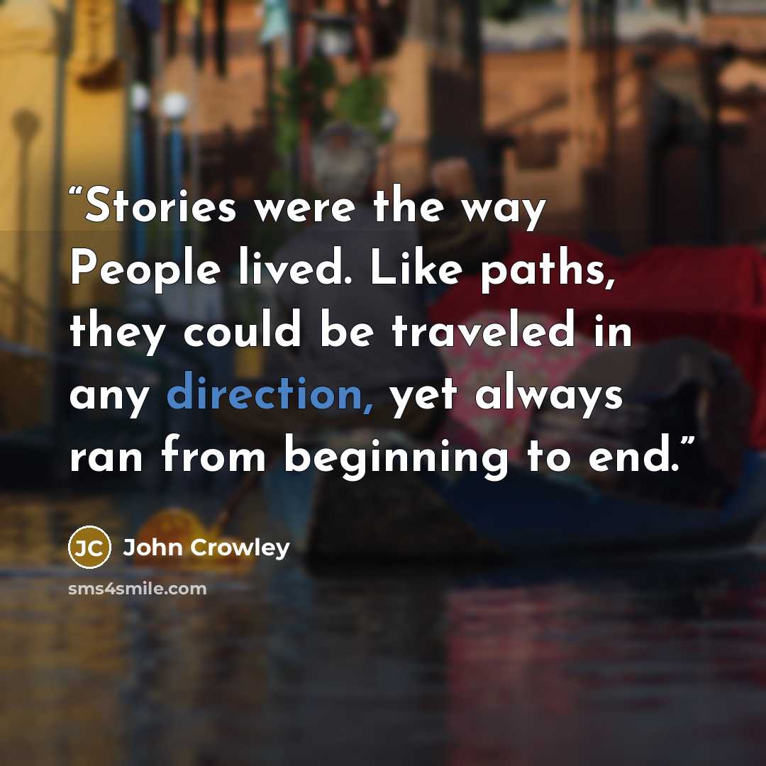 “Stories were the way People lived. Like paths, they could be traveled in any direction, yet always ran from beginning to end.” quote by John Crowley